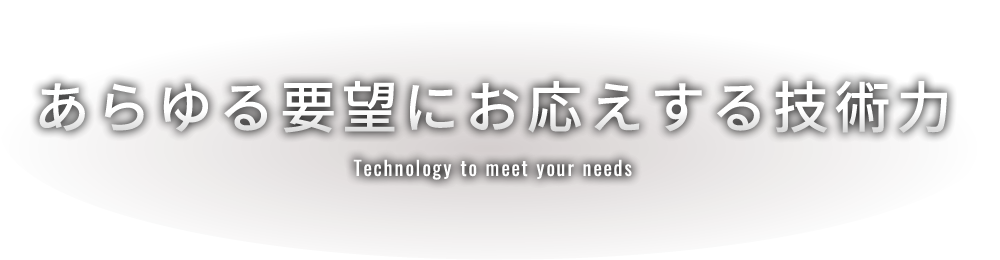 あらゆる要望にお応えする技術力